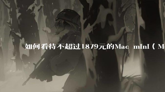 如何看待不超过1879元的Mac mini(M4+16/256GB+票),易用性吊打同级其他台式电脑?