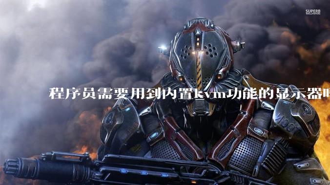 程序员需要用到内置kvm功能的显示器吗?或者是外置的kvm切换器吗?
